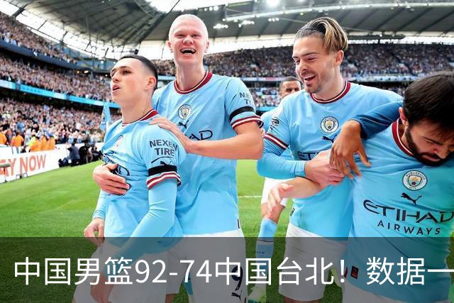 中国男篮92-74中国台北！数据一目了然 并不是胡金秋 最大功臣是他