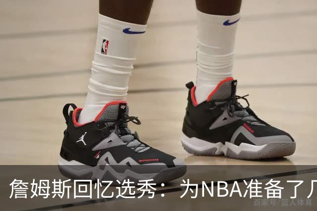詹姆斯回忆选秀：为NBA准备了几年 参加夏联前感觉压力很大