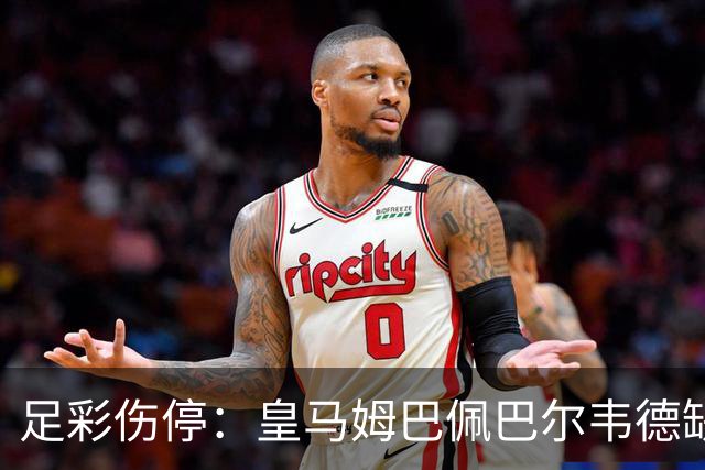 足彩伤停：皇马姆巴佩巴尔韦德缺阵 巴黎4主力受伤